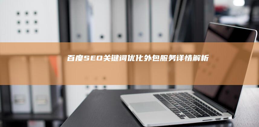 百度SEO关键词优化外包服务详情解析