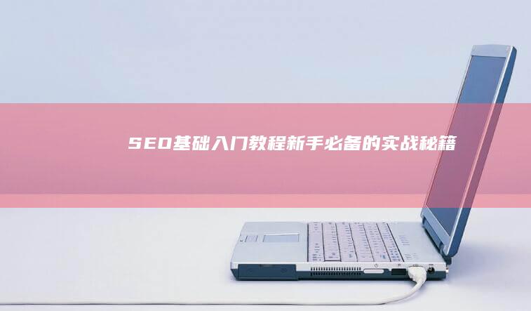 SEO基础入门教程：新手必备的实战秘籍